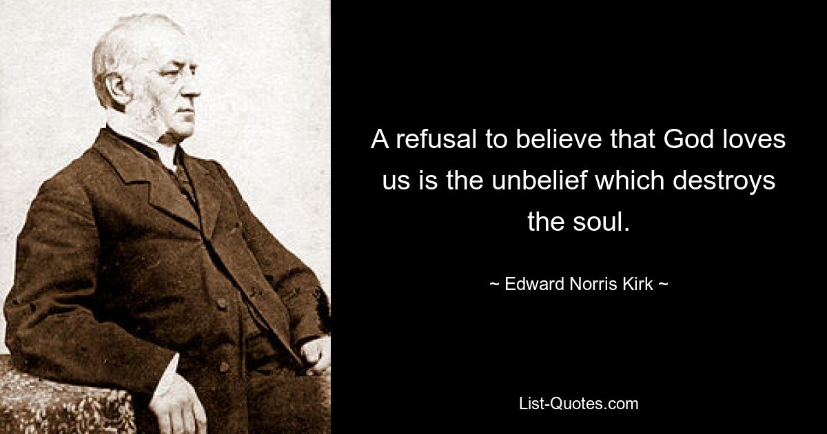 A refusal to believe that God loves us is the unbelief which destroys the soul. — © Edward Norris Kirk