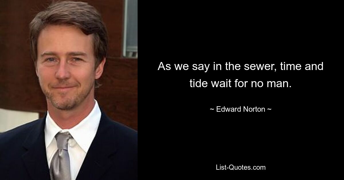 As we say in the sewer, time and tide wait for no man. — © Edward Norton