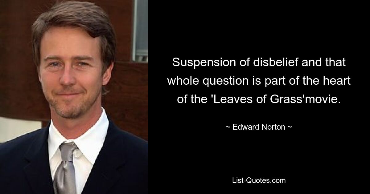 Suspension of disbelief and that whole question is part of the heart of the 'Leaves of Grass'movie. — © Edward Norton