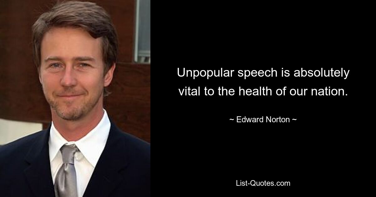 Unpopular speech is absolutely vital to the health of our nation. — © Edward Norton