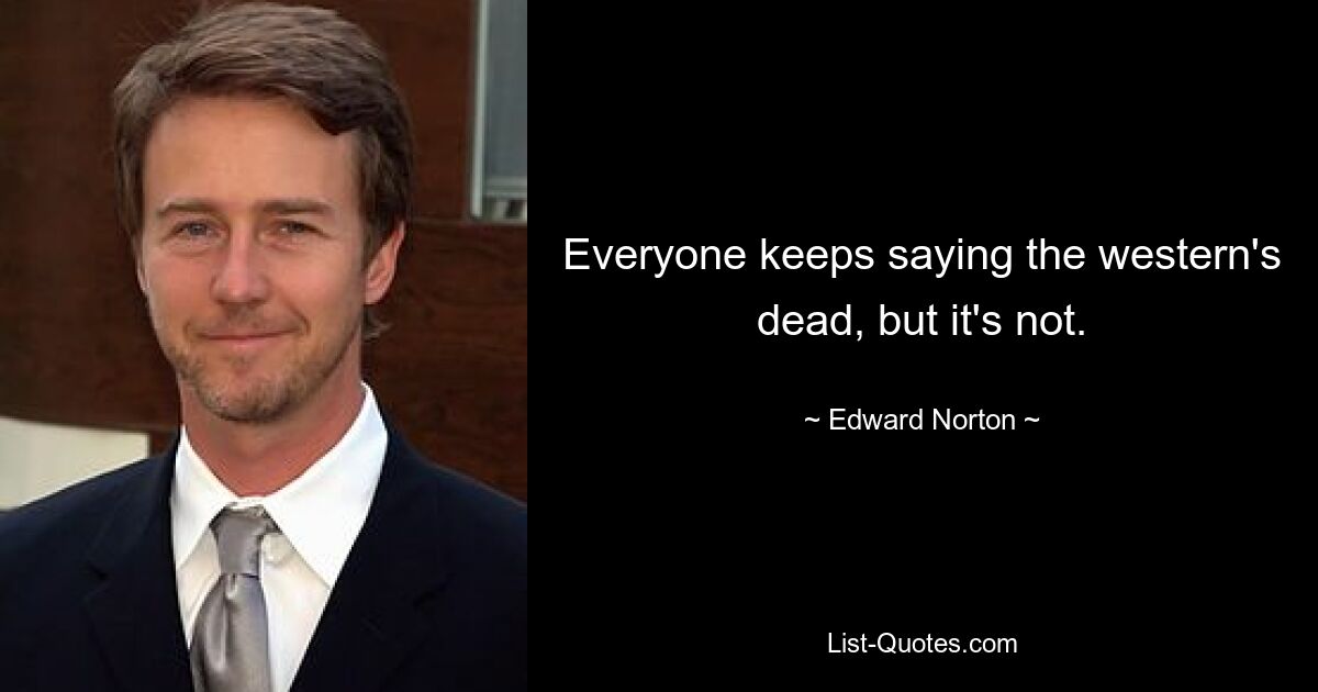 Everyone keeps saying the western's dead, but it's not. — © Edward Norton