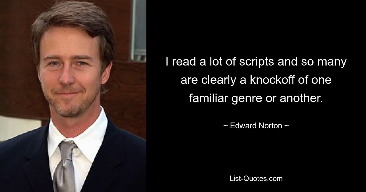 I read a lot of scripts and so many are clearly a knockoff of one familiar genre or another. — © Edward Norton