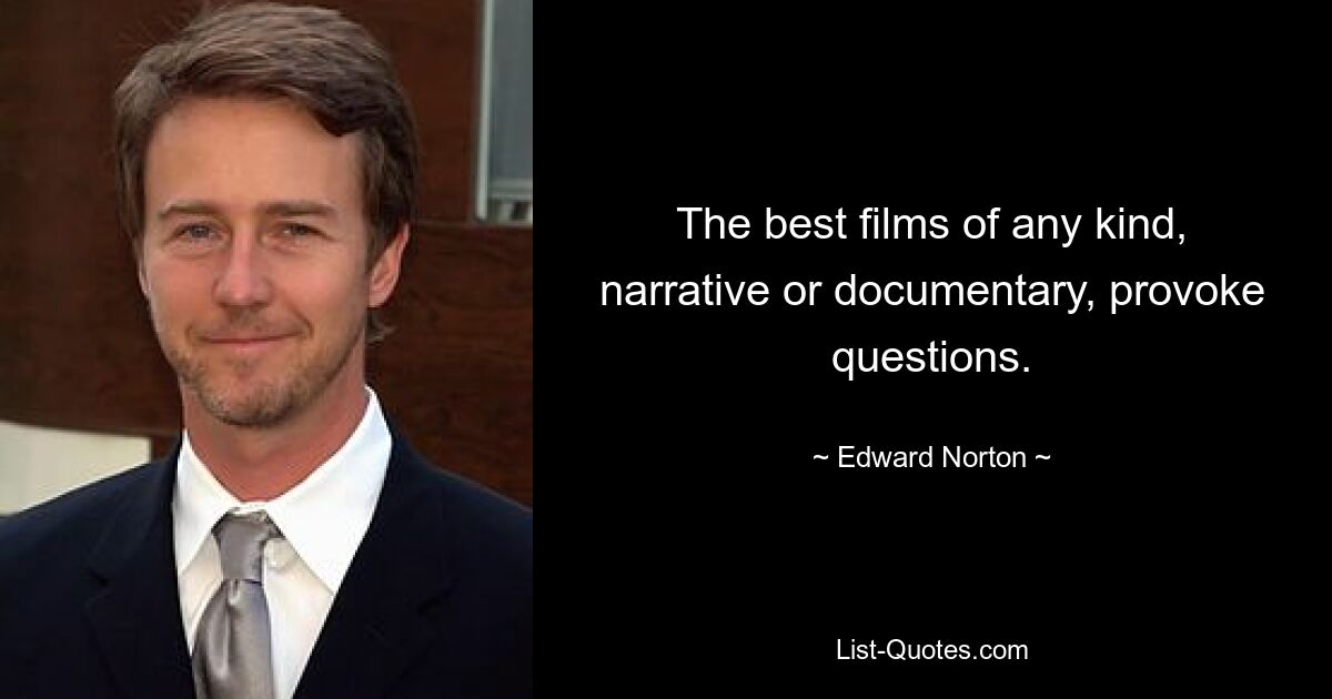 The best films of any kind, narrative or documentary, provoke questions. — © Edward Norton