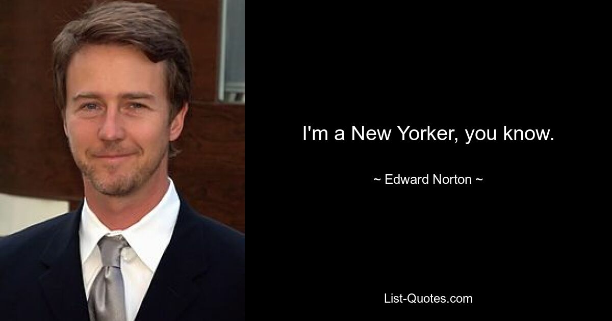 I'm a New Yorker, you know. — © Edward Norton