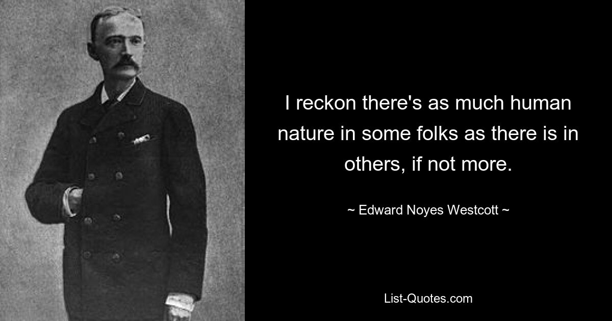Я считаю, что в некоторых людях столько же человеческой природы, сколько и в других, если не больше. — © Эдвард Нойес Весткотт