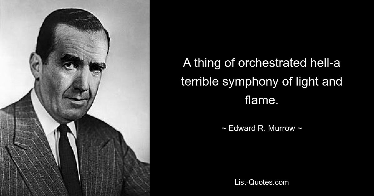 A thing of orchestrated hell-a terrible symphony of light and flame. — © Edward R. Murrow