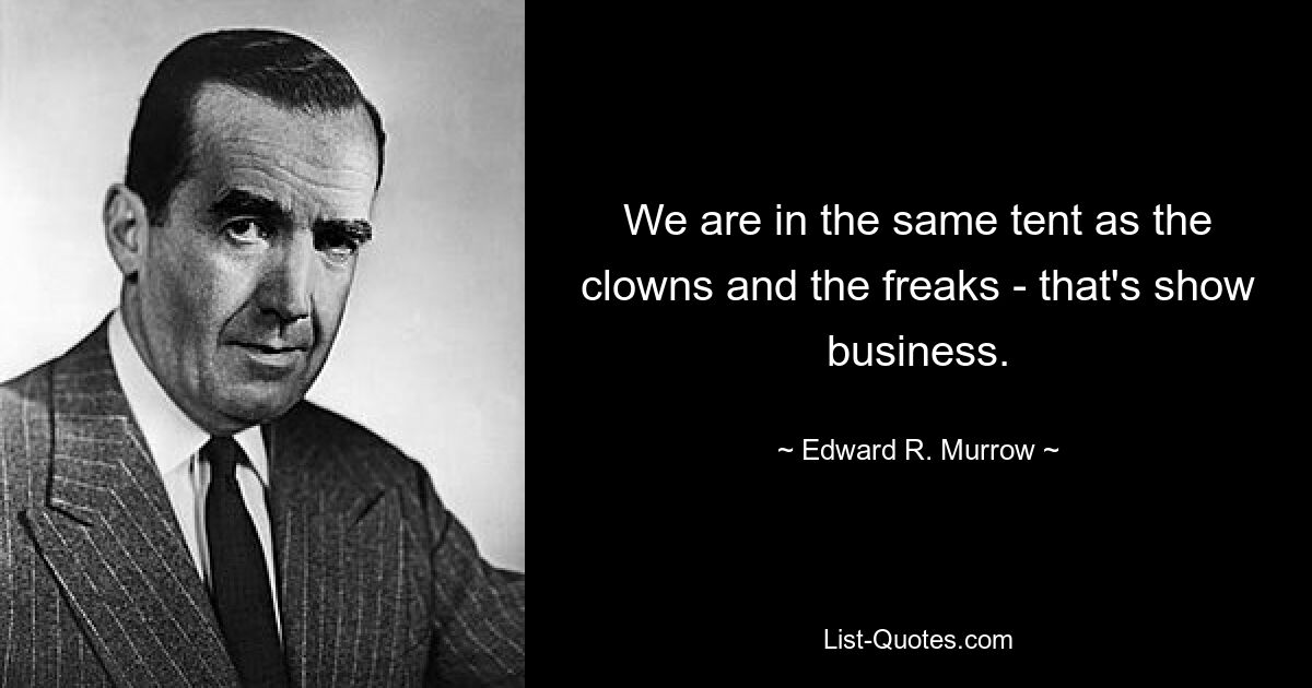 Мы в одной палатке с клоунами и уродами - это шоу-бизнес. — © Эдвард Р. Мерроу 
