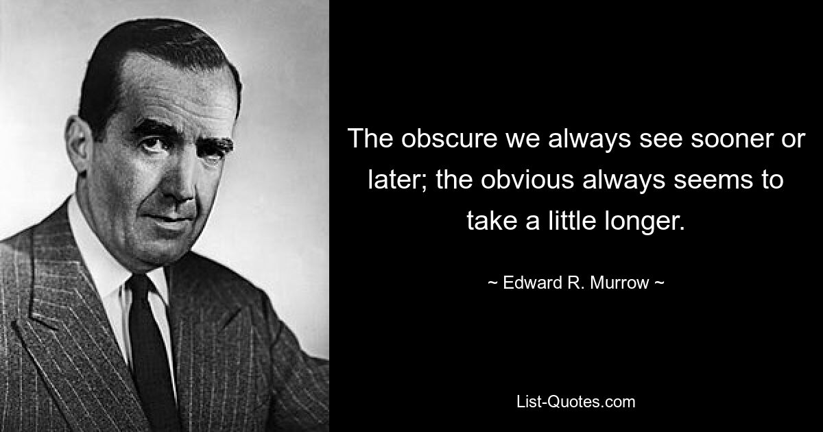 The obscure we always see sooner or later; the obvious always seems to take a little longer. — © Edward R. Murrow