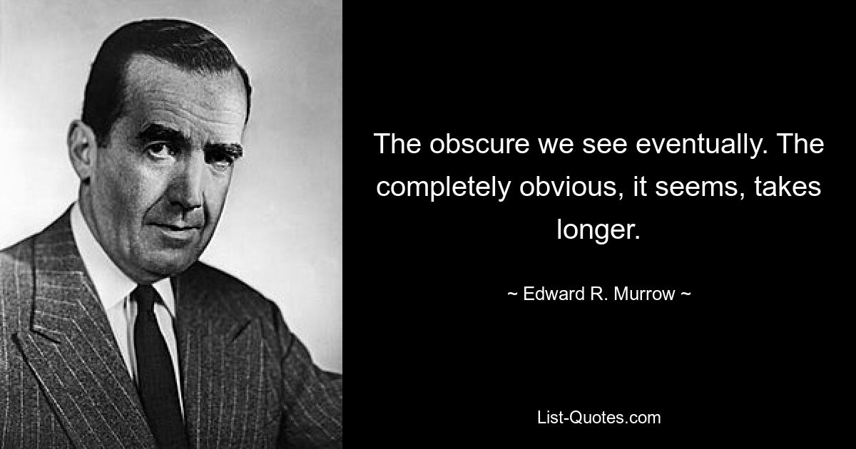 The obscure we see eventually. The completely obvious, it seems, takes longer. — © Edward R. Murrow