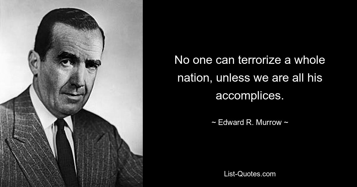 No one can terrorize a whole nation, unless we are all his accomplices. — © Edward R. Murrow