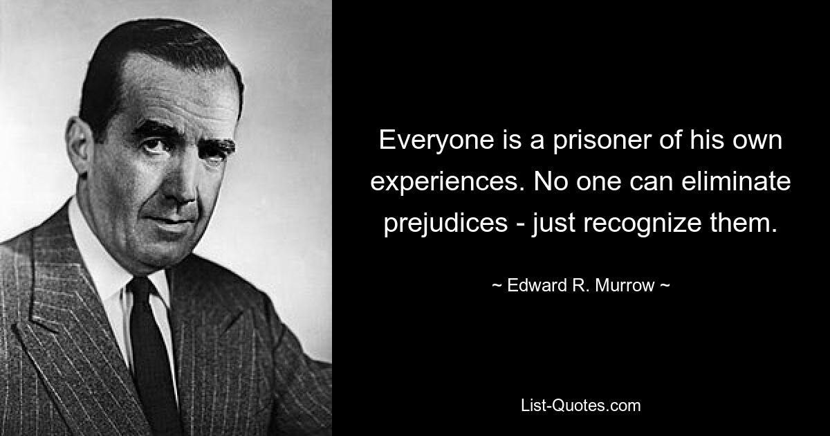 Everyone is a prisoner of his own experiences. No one can eliminate prejudices - just recognize them. — © Edward R. Murrow