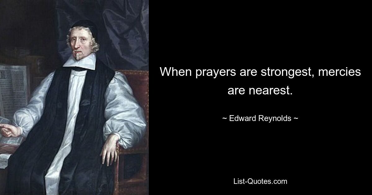 When prayers are strongest, mercies are nearest. — © Edward Reynolds