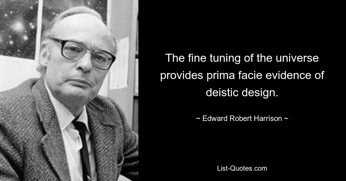 The fine tuning of the universe provides prima facie evidence of deistic design. — © Edward Robert Harrison