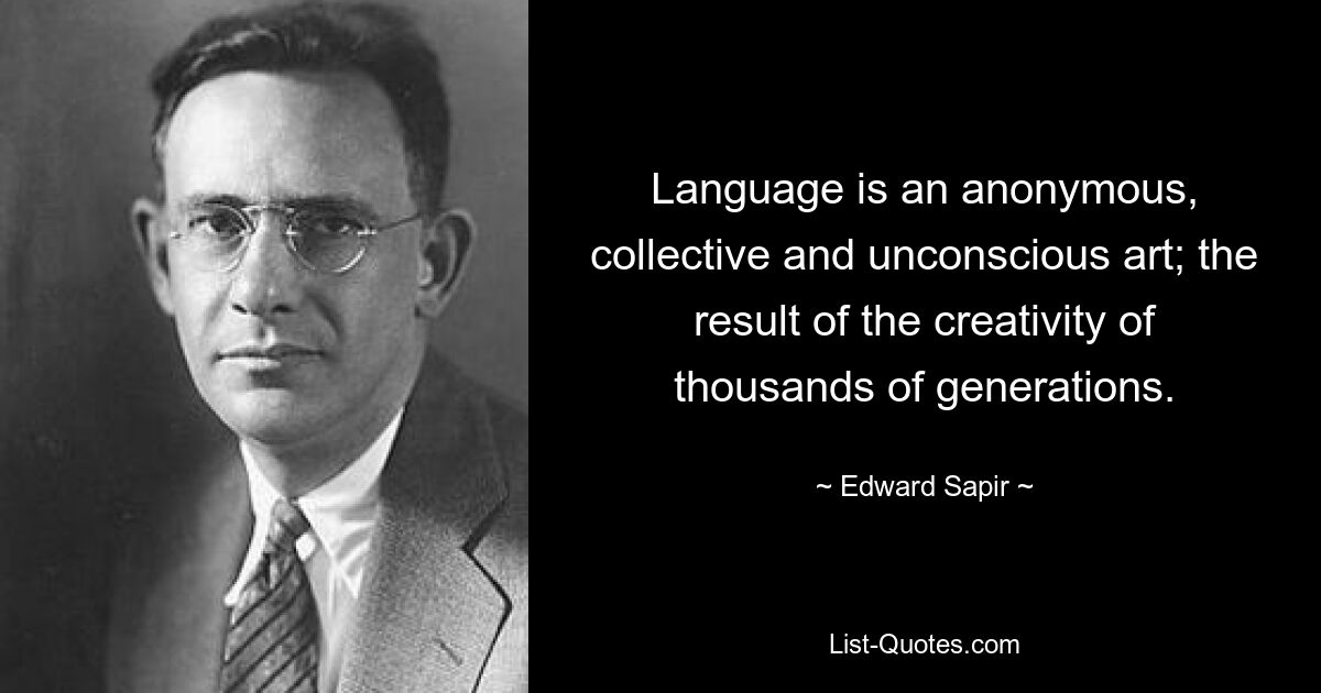 Language is an anonymous, collective and unconscious art; the result of the creativity of thousands of generations. — © Edward Sapir