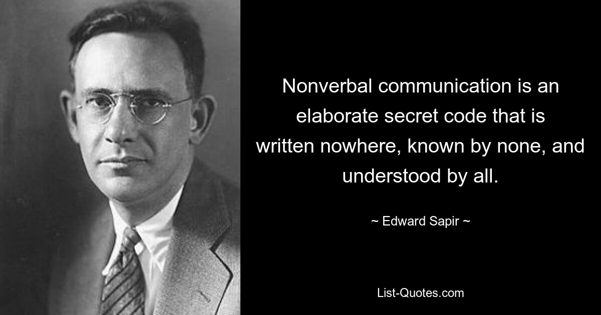 Nonverbal communication is an elaborate secret code that is written nowhere, known by none, and understood by all. — © Edward Sapir