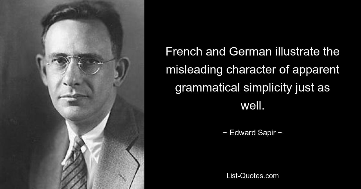 French and German illustrate the misleading character of apparent grammatical simplicity just as well. — © Edward Sapir