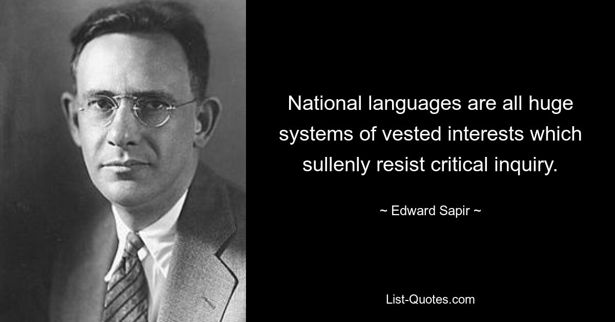 National languages are all huge systems of vested interests which sullenly resist critical inquiry. — © Edward Sapir