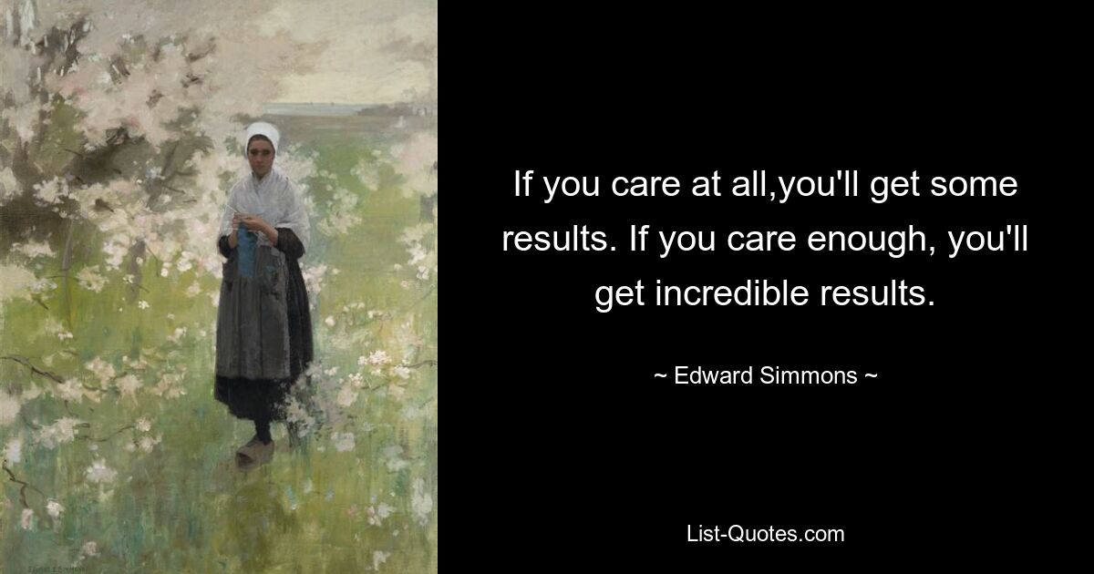 If you care at all,you'll get some results. If you care enough, you'll get incredible results. — © Edward Simmons