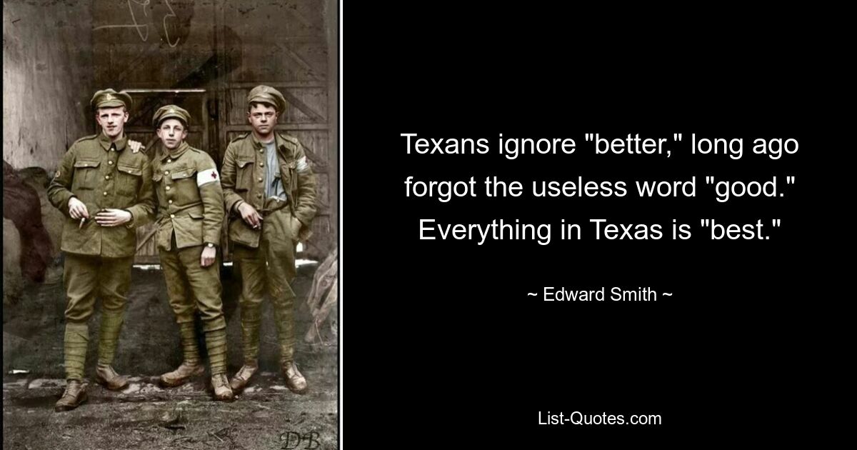 Texans ignore "better," long ago forgot the useless word "good." Everything in Texas is "best." — © Edward Smith