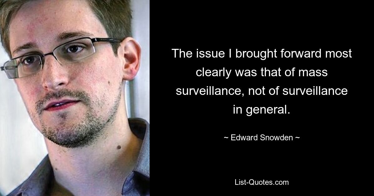 The issue I brought forward most clearly was that of mass surveillance, not of surveillance in general. — © Edward Snowden