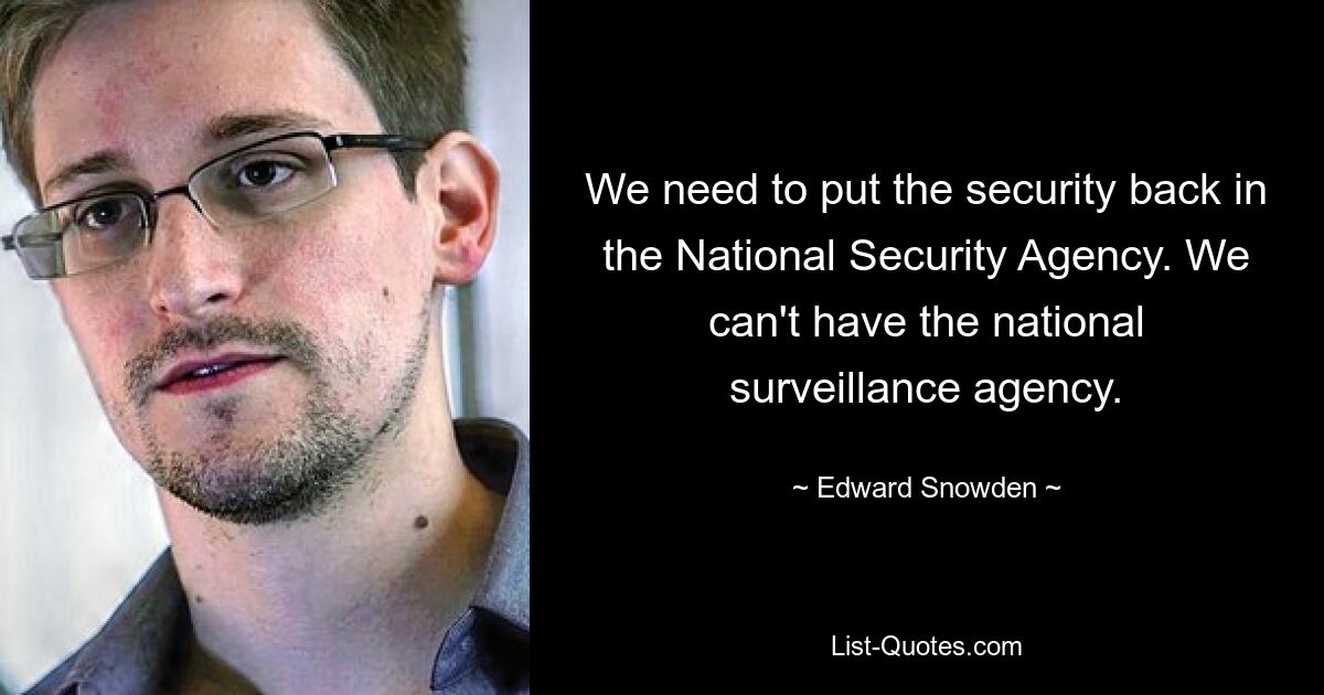 Wir müssen die Sicherheit wieder in die National Security Agency versetzen. Wir können keine nationale Überwachungsbehörde haben. — © Edward Snowden 