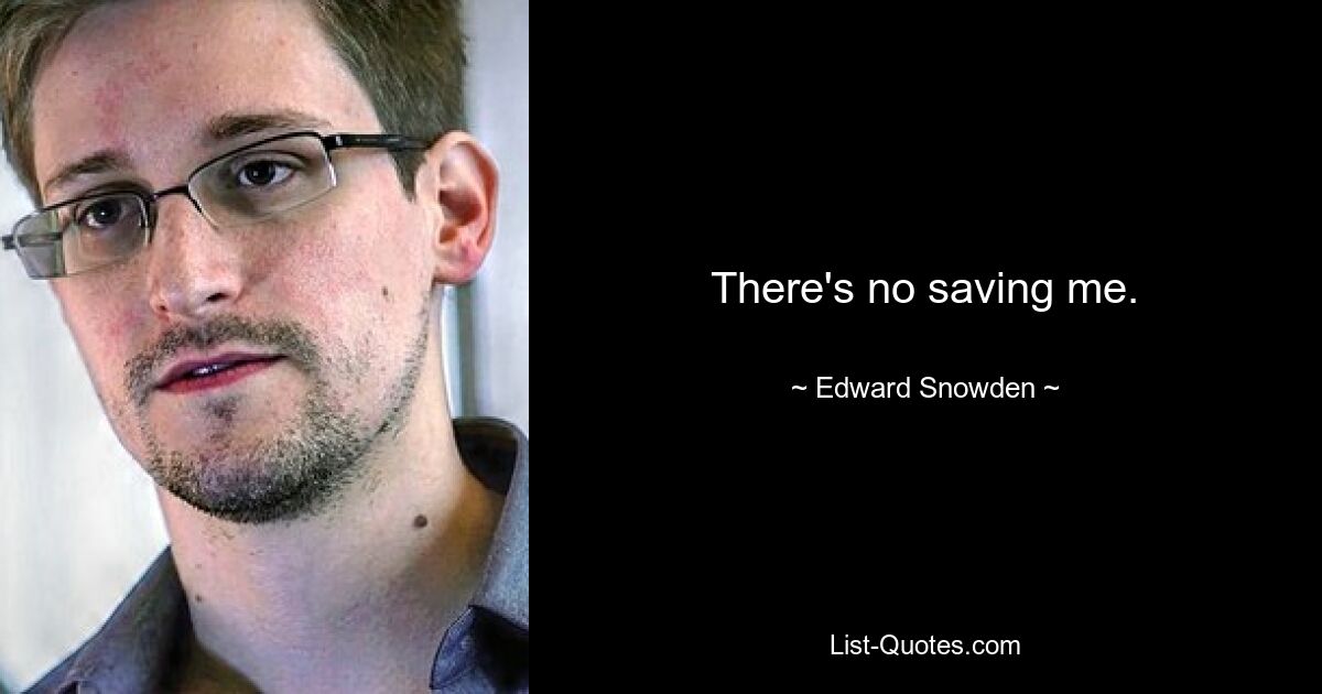 There's no saving me. — © Edward Snowden