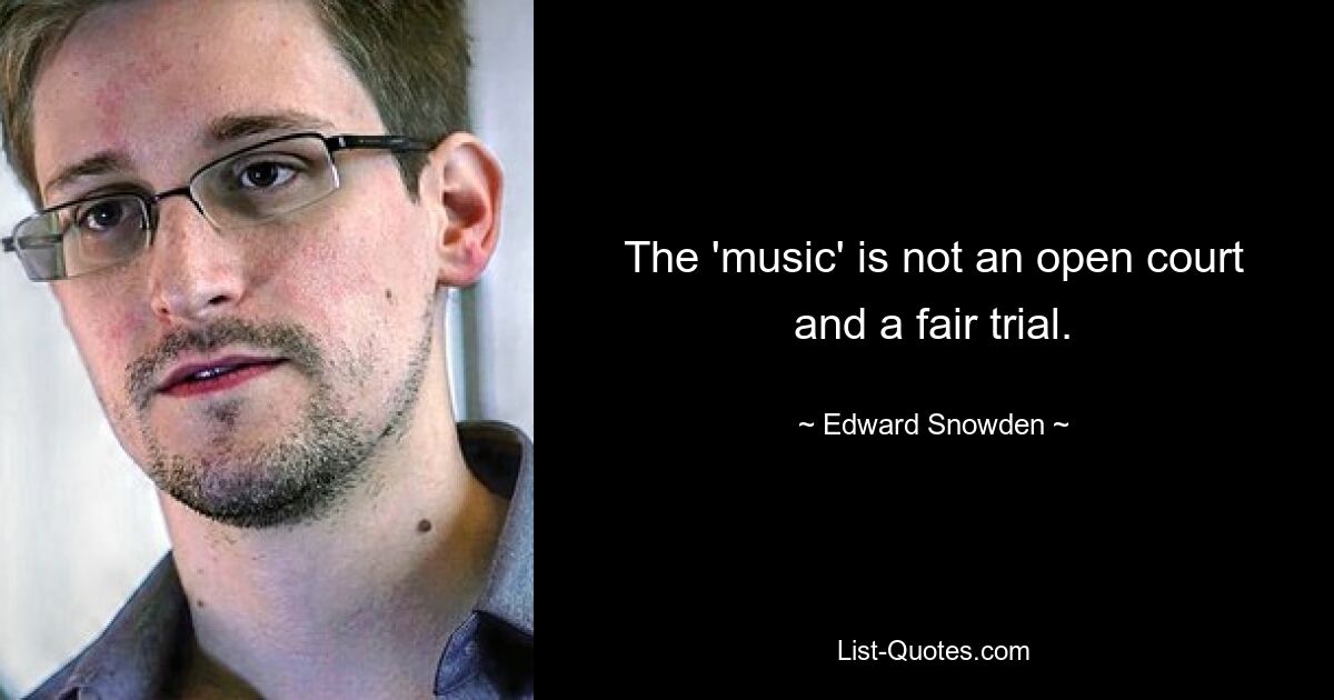 The 'music' is not an open court and a fair trial. — © Edward Snowden