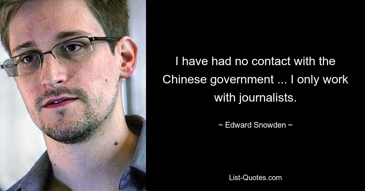 I have had no contact with the Chinese government ... I only work with journalists. — © Edward Snowden