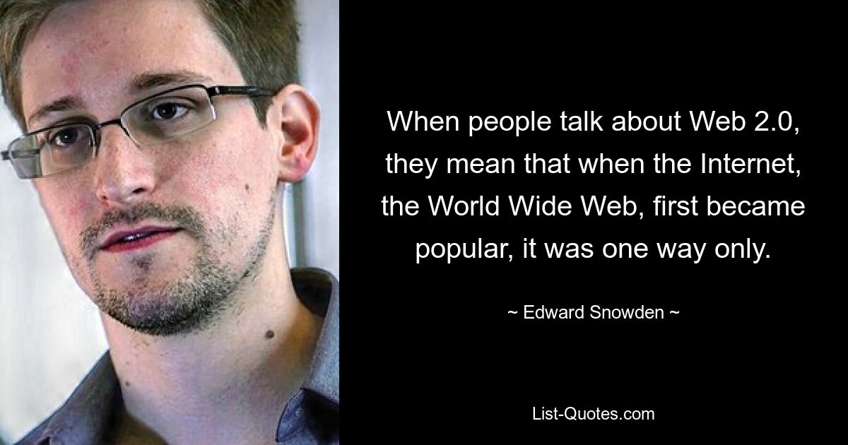 When people talk about Web 2.0, they mean that when the Internet, the World Wide Web, first became popular, it was one way only. — © Edward Snowden