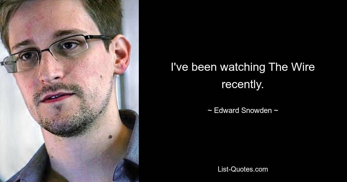 I've been watching The Wire recently. — © Edward Snowden