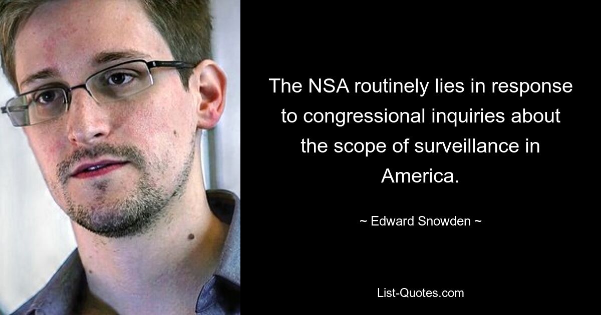 The NSA routinely lies in response to congressional inquiries about the scope of surveillance in America. — © Edward Snowden