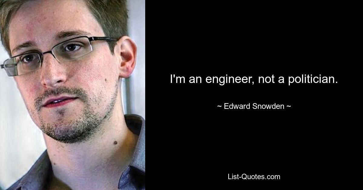 I'm an engineer, not a politician. — © Edward Snowden