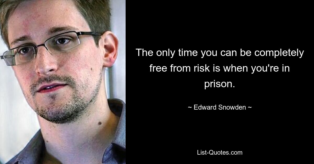 The only time you can be completely free from risk is when you're in prison. — © Edward Snowden