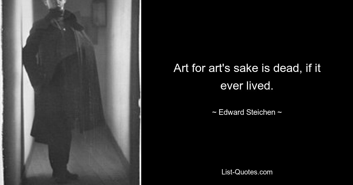 Art for art's sake is dead, if it ever lived. — © Edward Steichen