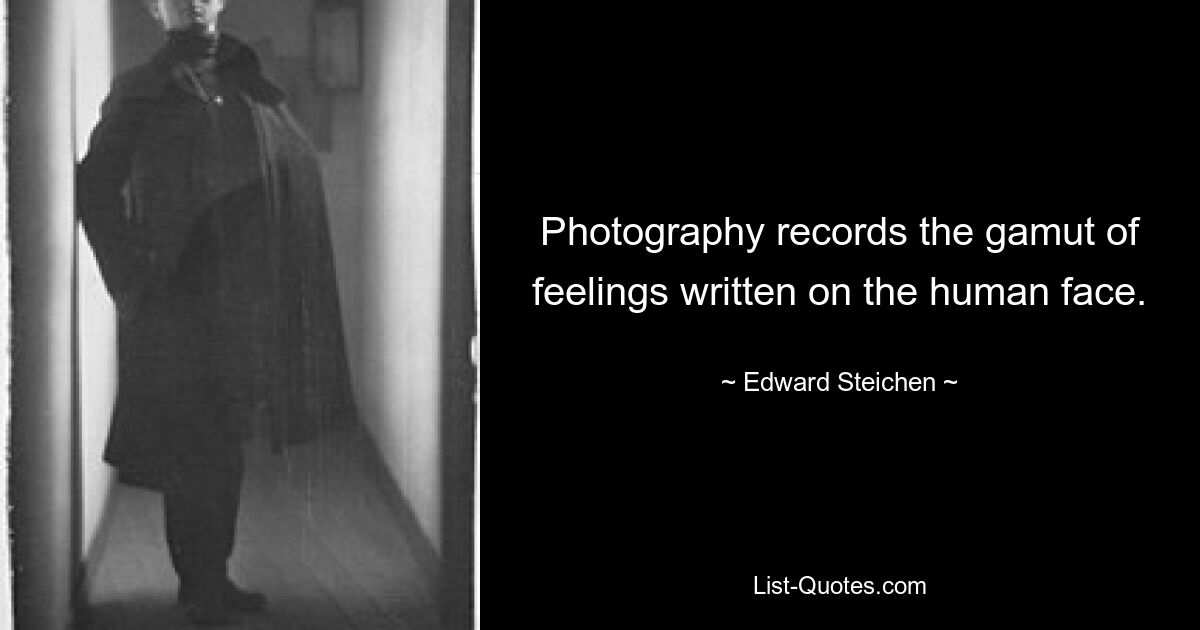 Photography records the gamut of feelings written on the human face. — © Edward Steichen