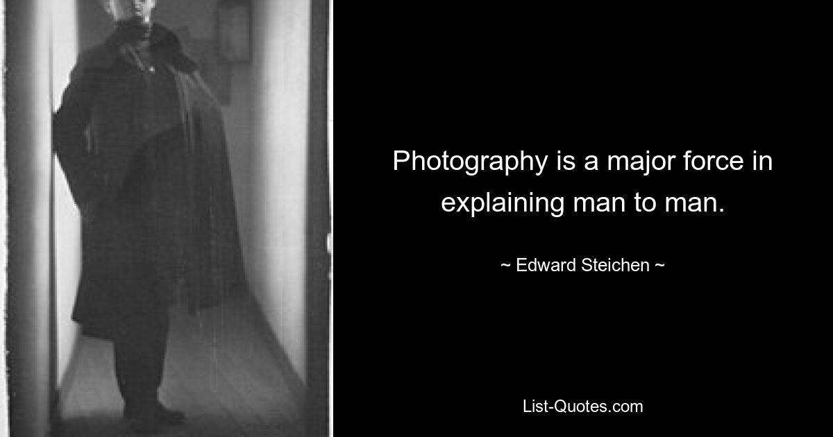 Photography is a major force in explaining man to man. — © Edward Steichen