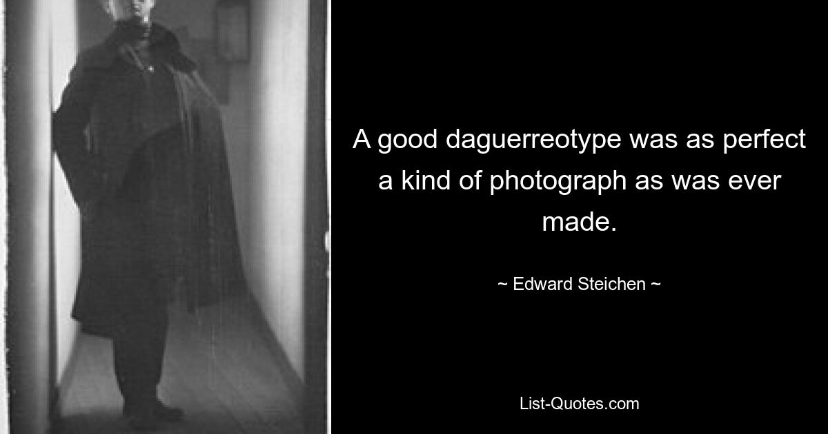 A good daguerreotype was as perfect a kind of photograph as was ever made. — © Edward Steichen