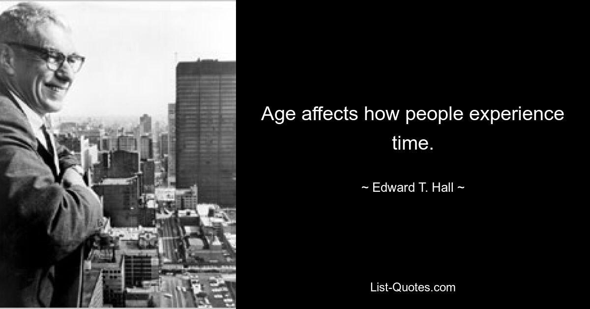 Age affects how people experience time. — © Edward T. Hall