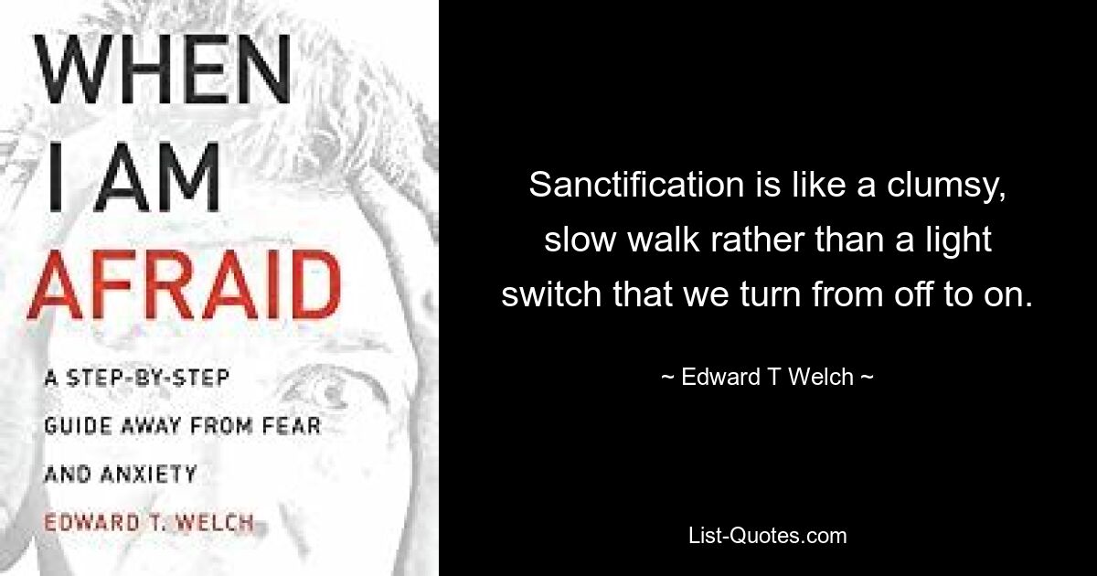 Sanctification is like a clumsy, slow walk rather than a light switch that we turn from off to on. — © Edward T Welch