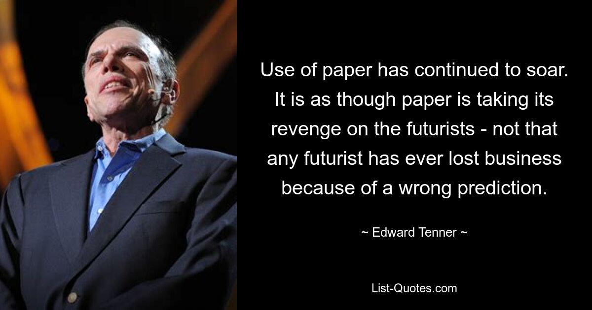 Использование бумаги продолжает расти. Это похоже на то, как если бы бумага мстила футуристам, но ни один футуролог никогда не терял бизнеса из-за неверного предсказания. — © Эдвард Теннер 