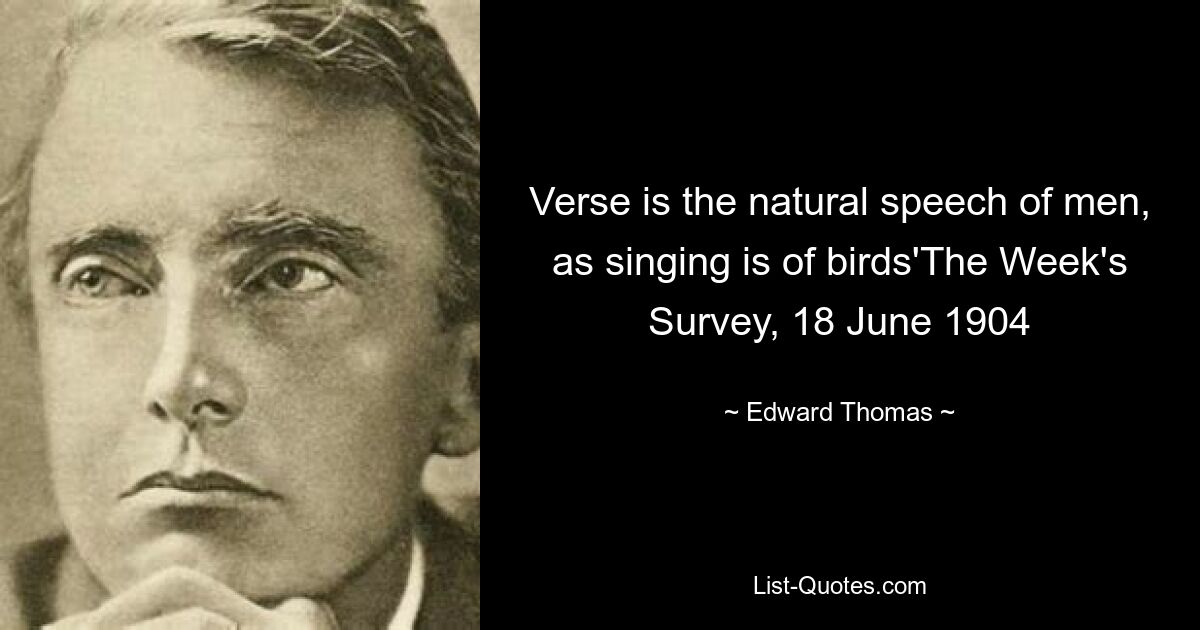 Verse is the natural speech of men, as singing is of birds'The Week's Survey, 18 June 1904 — © Edward Thomas