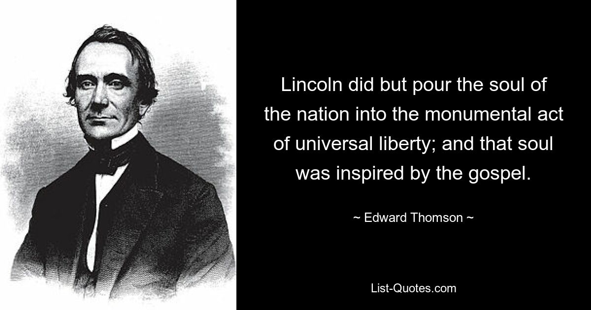 Lincoln did but pour the soul of the nation into the monumental act of universal liberty; and that soul was inspired by the gospel. — © Edward Thomson