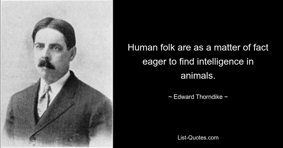 Human folk are as a matter of fact eager to find intelligence in animals. — © Edward Thorndike