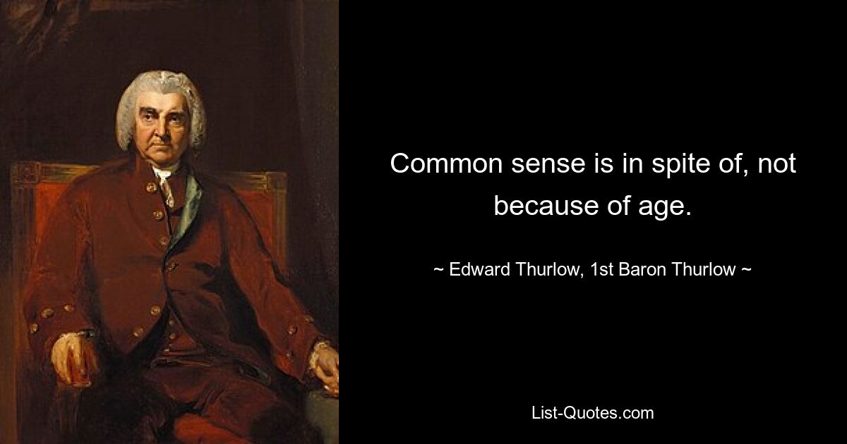 Common sense is in spite of, not because of age. — © Edward Thurlow, 1st Baron Thurlow