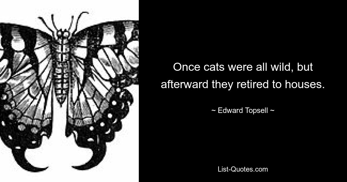 Once cats were all wild, but afterward they retired to houses. — © Edward Topsell