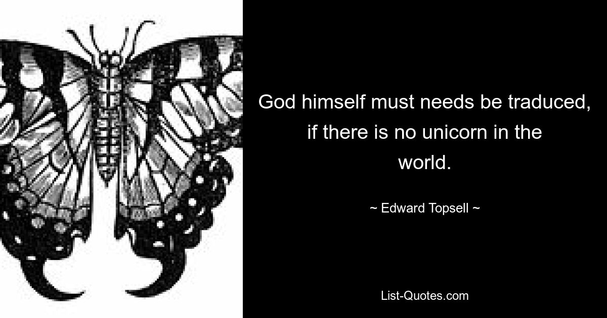 God himself must needs be traduced, if there is no unicorn in the world. — © Edward Topsell