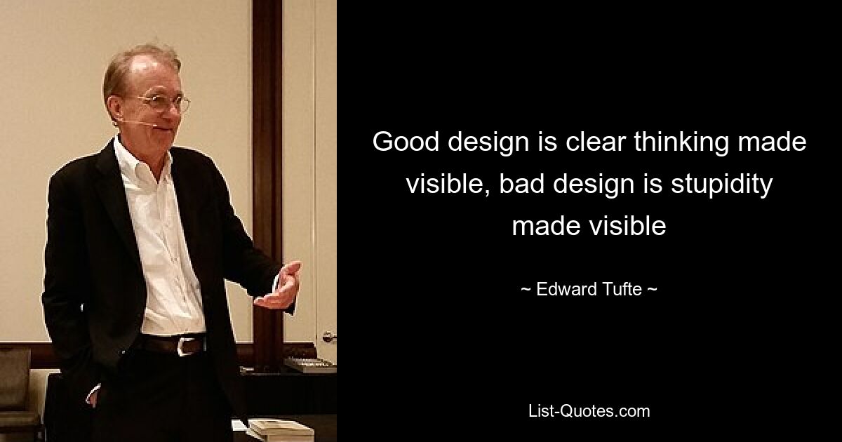 Good design is clear thinking made visible, bad design is stupidity made visible — © Edward Tufte