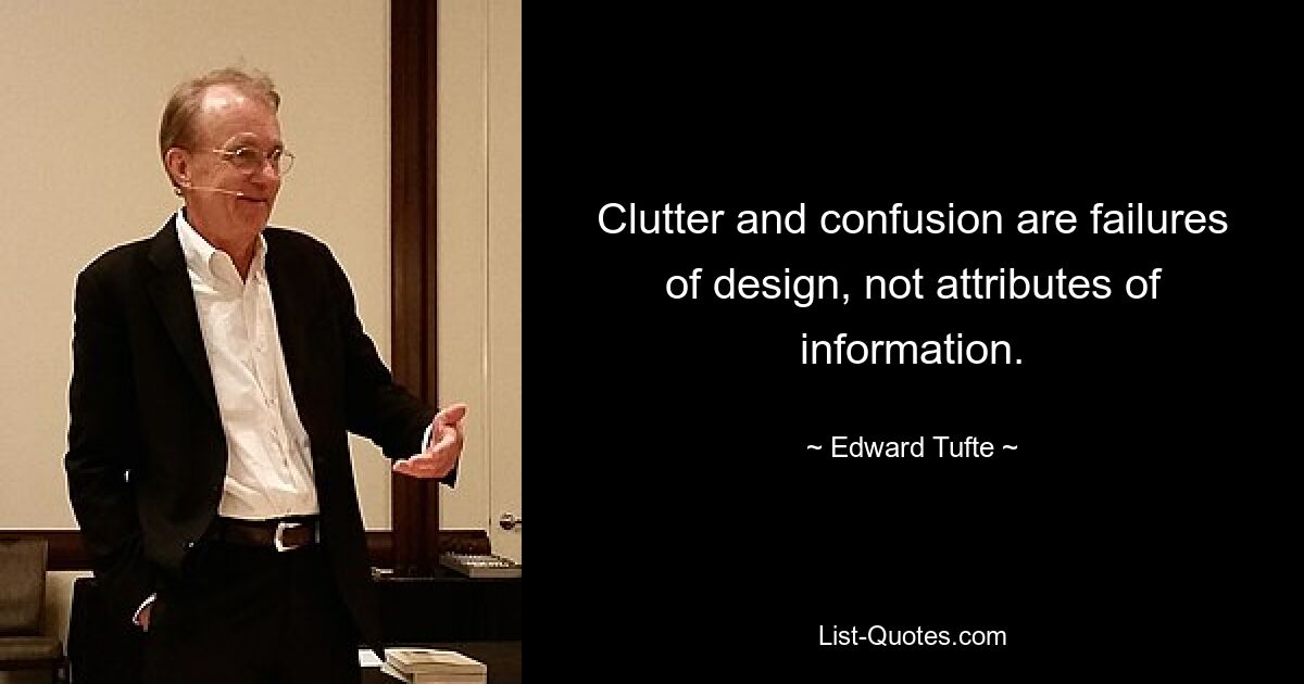 Clutter and confusion are failures of design, not attributes of information. — © Edward Tufte