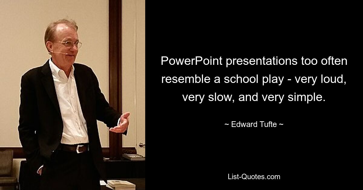 PowerPoint presentations too often resemble a school play - very loud, very slow, and very simple. — © Edward Tufte