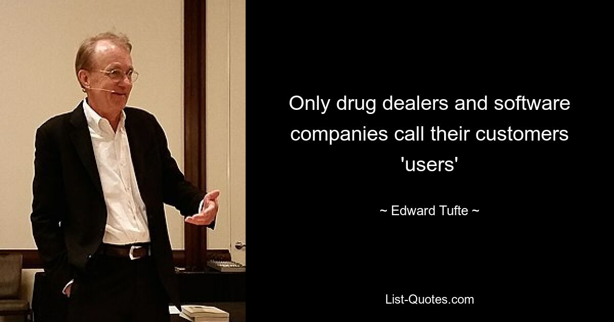 Only drug dealers and software companies call their customers 'users' — © Edward Tufte